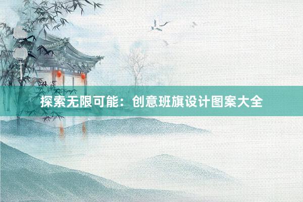 探索无限可能：创意班旗设计图案大全